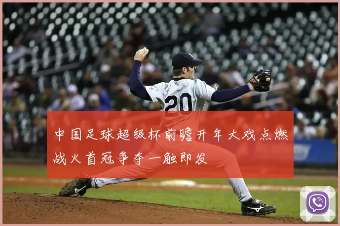 中国足球超级杯前瞻开年大戏点燃战火首冠争夺一触即发