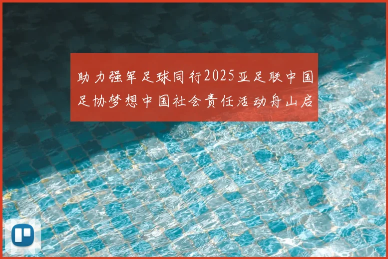 助力强军足球同行2025亚足联中国足协梦想中国社会责任活动舟山启动