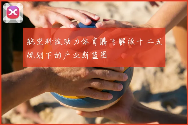 航空科技助力体育腾飞解读十二五规划下的产业新蓝图