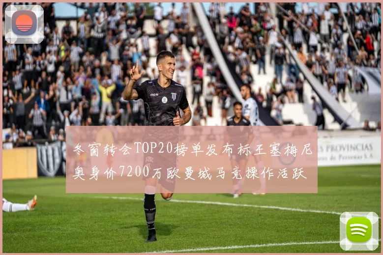 冬窗转会TOP20榜单发布标王塞梅尼奥身价7200万欧曼城马竞操作活跃