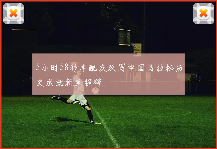 5小时58秒丰配友改写中国马拉松历史成就新里程碑