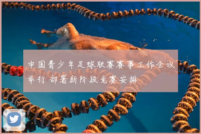 中国青少年足球联赛赛事工作会议举行 部署新阶段竞赛安排